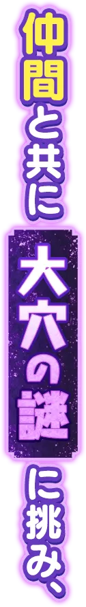仲間と共に大穴の謎に挑み、