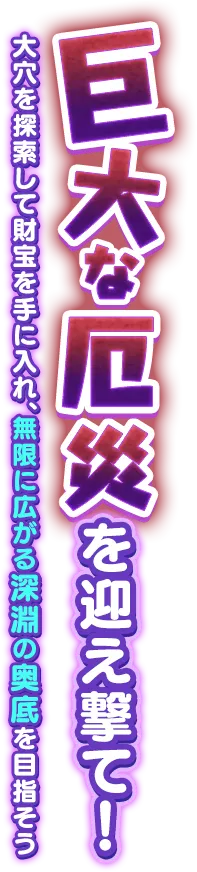 巨大な厄災を迎え撃て！大穴を探索して財宝を手に入れ、無限に広がる深淵の奥底を目指そう