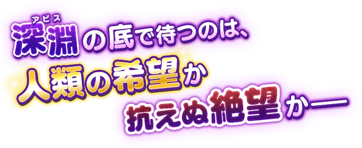 深淵(アビス)の底で待つのは、人類の希望か、抗えぬ絶望か―
